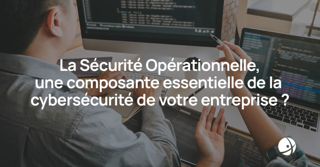 Lire la suite à propos de l’article La Sécurité Opérationnelle, une composante essentielle de la cybersécurité de votre entreprise ?